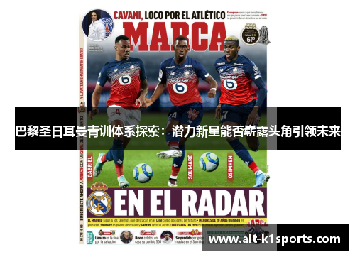 巴黎圣日耳曼青训体系探索：潜力新星能否崭露头角引领未来
