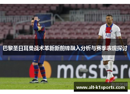 巴黎圣日耳曼战术革新新前锋融入分析与赛季表现探讨 巴黎圣日耳曼战术革新新前锋融入分析与赛季表现探讨