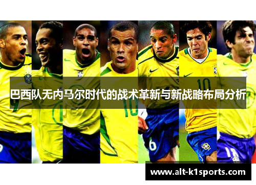 巴西队无内马尔时代的战术革新与新战略布局分析