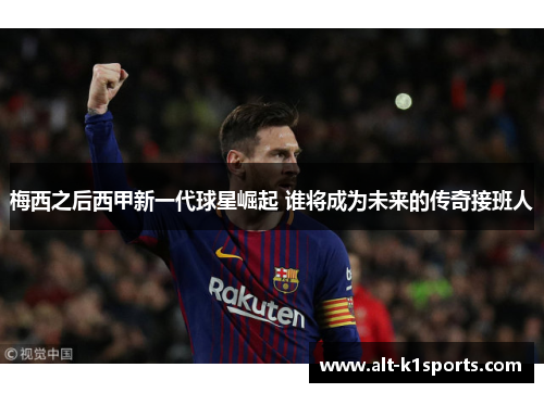 梅西之后西甲新一代球星崛起 谁将成为未来的传奇接班人