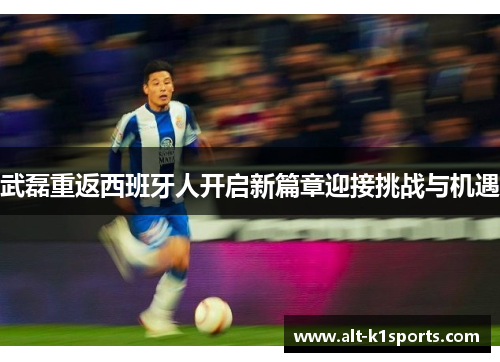 武磊重返西班牙人开启新篇章迎接挑战与机遇