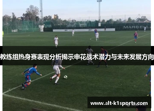 教练组热身赛表现分析揭示申花战术潜力与未来发展方向