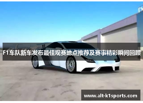 F1车队新车发布最佳观赛地点推荐及赛事精彩瞬间回顾