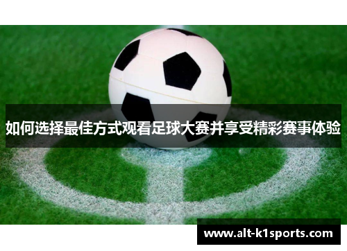 如何选择最佳方式观看足球大赛并享受精彩赛事体验