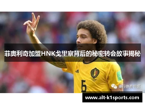 菲奥利奇加盟HNK戈里察背后的秘密转会故事揭秘