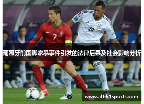 葡萄牙前国脚家暴事件引发的法律后果及社会影响分析