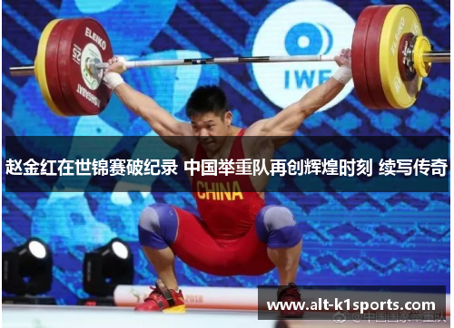 赵金红在世锦赛破纪录 中国举重队再创辉煌时刻 续写传奇