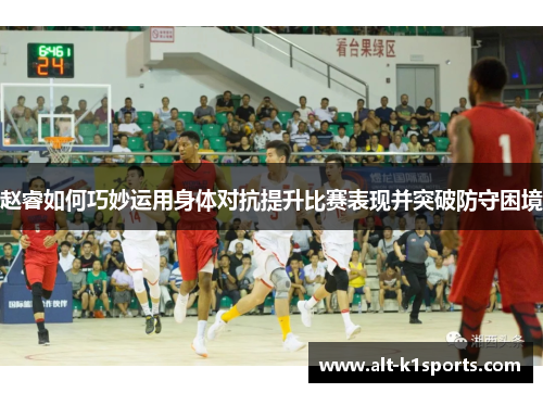 赵睿如何巧妙运用身体对抗提升比赛表现并突破防守困境