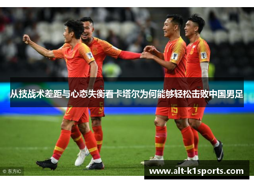 从技战术差距与心态失衡看卡塔尔为何能够轻松击败中国男足