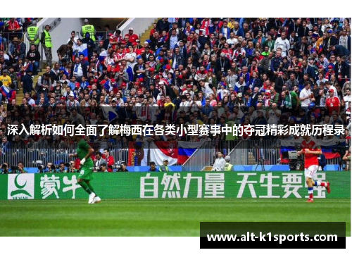 深入解析如何全面了解梅西在各类小型赛事中的夺冠精彩成就历程录