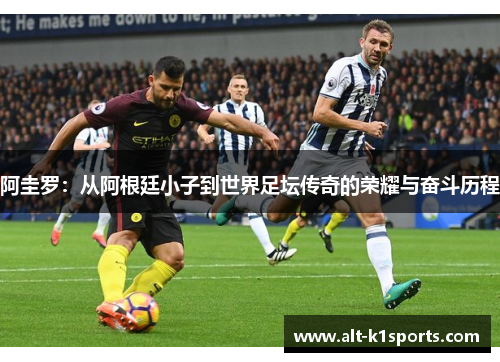 阿圭罗：从阿根廷小子到世界足坛传奇的荣耀与奋斗历程