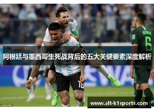 阿根廷与墨西哥生死战背后的五大关键要素深度解析