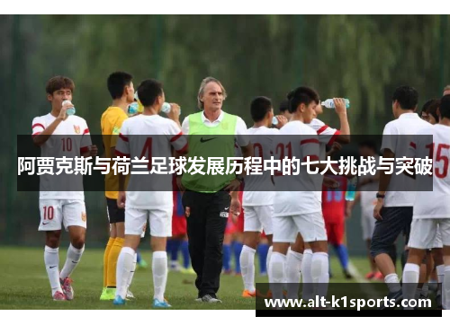 阿贾克斯与荷兰足球发展历程中的七大挑战与突破